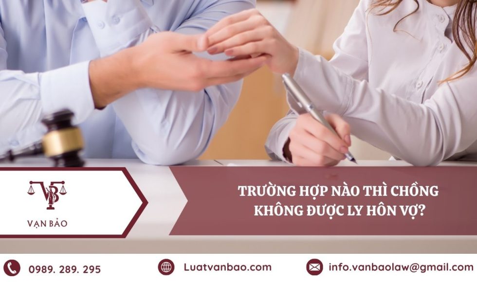 Trường hợp nào thì chồng không được ly hôn vợ theo quy định của Luật Hôn nhân và Gia đình.